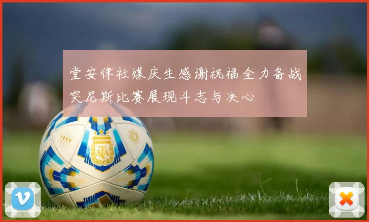 堂安律社媒庆生感谢祝福全力备战突尼斯比赛展现斗志与决心