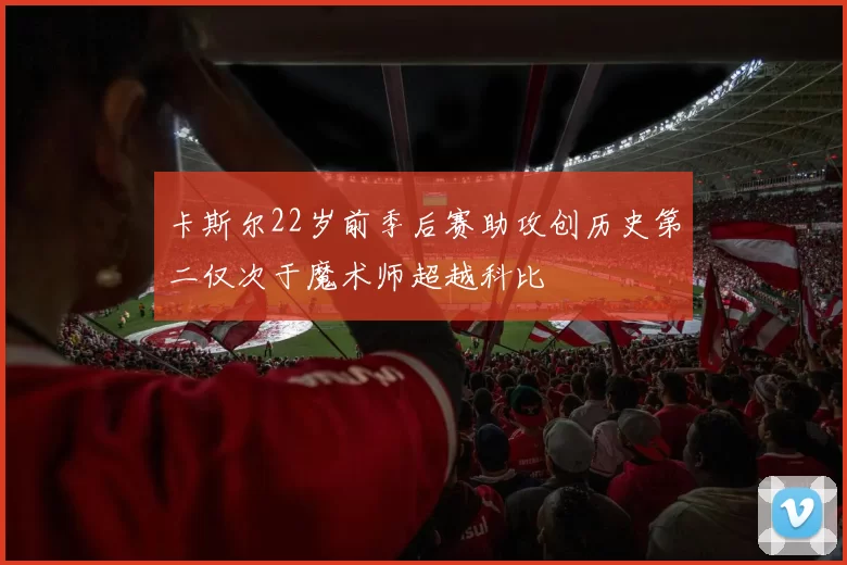 卡斯尔22岁前季后赛助攻创历史第二仅次于魔术师超越科比