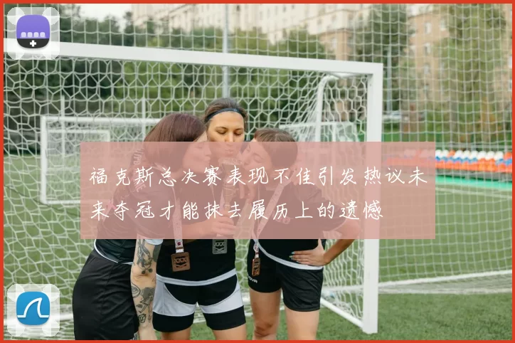 福克斯总决赛表现不佳引发热议未来夺冠才能抹去履历上的遗憾